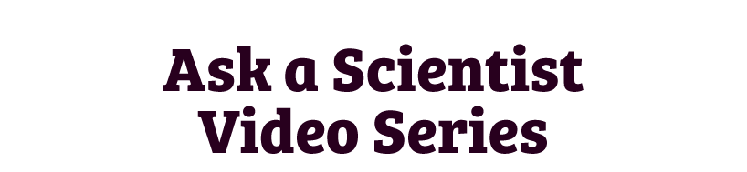 Ask a Scientist Video Series